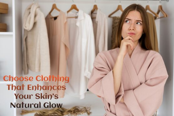 Choose Clothing That Enhances Your Skin’s Natural Glow