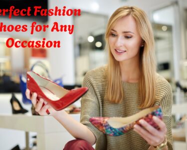 How to Choose the Perfect Fashion Shoes for Any Occasion