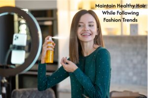 Maintain Healthy Hair While Following Fashion Trends